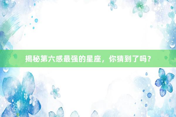 揭秘第六感最强的星座，你猜到了吗？