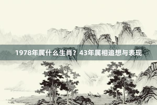 1978年属什么生肖？43年属相追想与表现