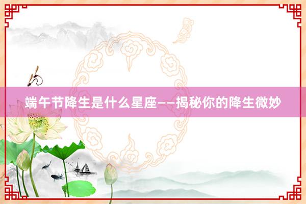 端午节降生是什么星座——揭秘你的降生微妙