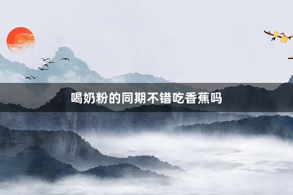 喝奶粉的同期不错吃香蕉吗