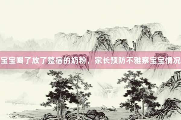 宝宝喝了放了整宿的奶粉，家长预防不雅察宝宝情况
