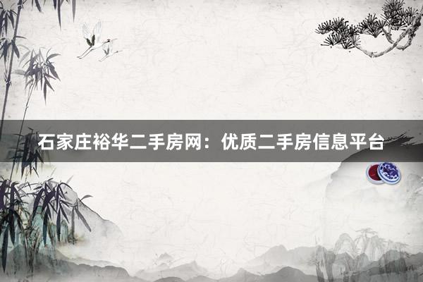 石家庄裕华二手房网：优质二手房信息平台