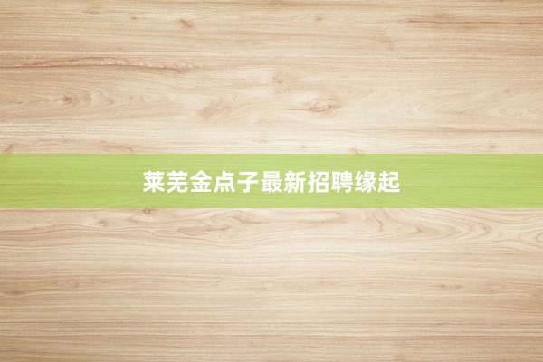 莱芜金点子最新招聘缘起