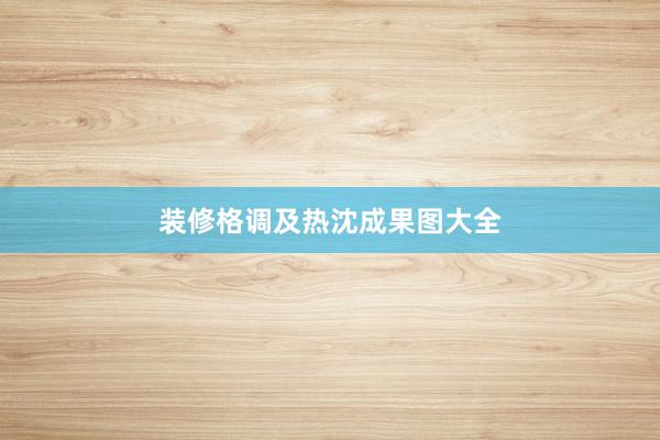 装修格调及热沈成果图大全