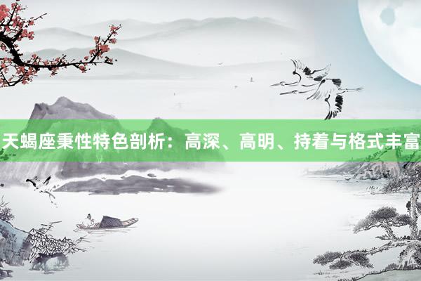 天蝎座秉性特色剖析：高深、高明、持着与格式丰富