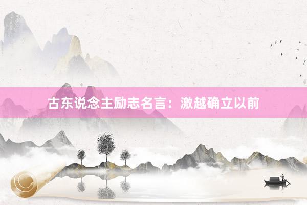 古东说念主励志名言：激越确立以前