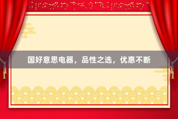 国好意思电器，品性之选，优惠不断