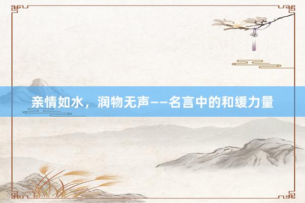 亲情如水，润物无声——名言中的和缓力量