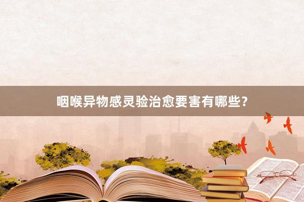 咽喉异物感灵验治愈要害有哪些？