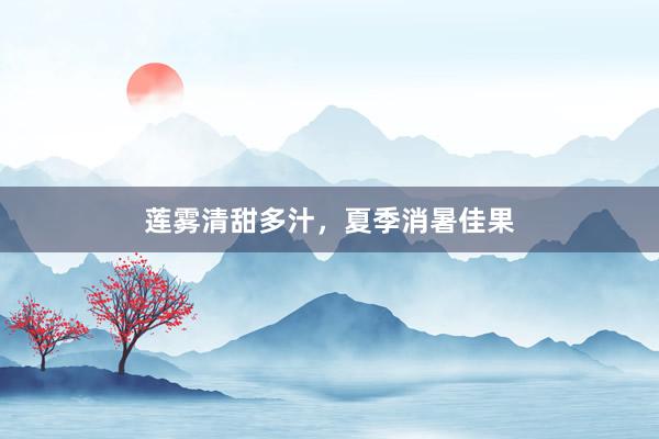 莲雾清甜多汁，夏季消暑佳果