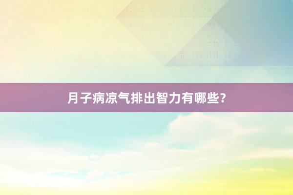 月子病凉气排出智力有哪些？