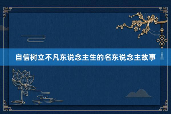 自信树立不凡东说念主生的名东说念主故事