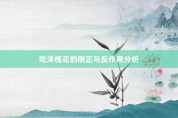 吃洋槐花的刚正与反作用分析