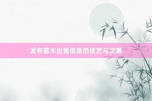 发布苗木出售信息的技艺与次第