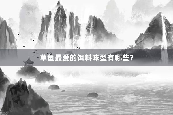 草鱼最爱的饵料味型有哪些？