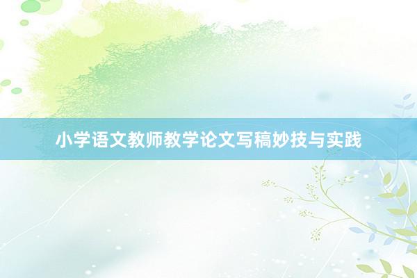 小学语文教师教学论文写稿妙技与实践