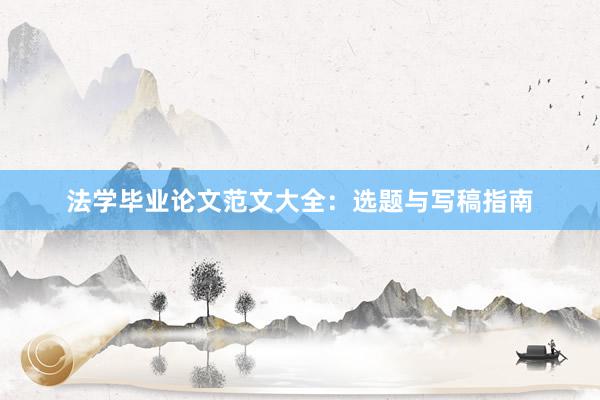 法学毕业论文范文大全：选题与写稿指南